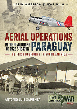 Aerial Operations in the Revolutions of 1922 and 1947 in Paraguay: The First Dogfights in South America (Latin America@War Series 8)