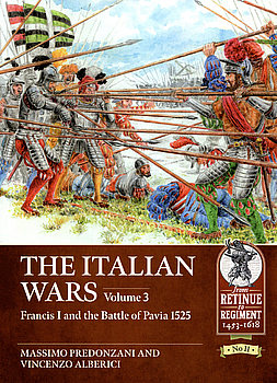 The Italian Wars Volume 3: Francis I and the Battle of Pavia 1525  (From Retinue to Regiment 1453-1618 11)