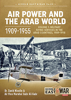 Air Power and the Arab World 1909-1955 Volume 1: Military Flying Services in the Arab Countries 1909-1918 (Middle East @War Series №20)