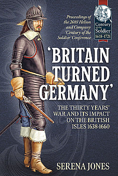 Britain Turned Germany: The Thirty Years War and its Impact on the British Isles 1638-1660 (Century of the Soldier 1618-1721)