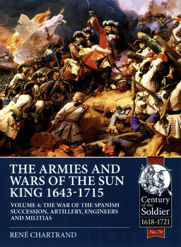 The Armies and Wars of the Sun King 1643-1715 Volume 4 (Century of the Soldier 1618-1721 №70) 