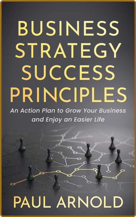  Business Strategy Success Principles - An Action Plan to Grow Your Business and E...