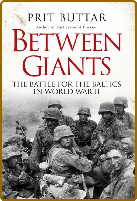 Between Giants  The Battle for the Baltics in World War II by Prit Buttar