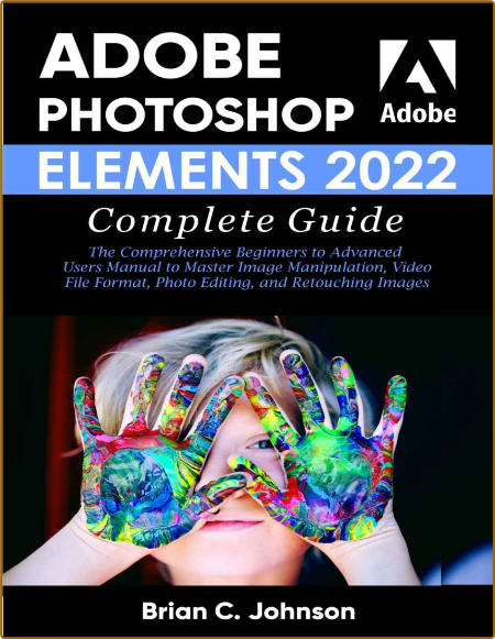 ADOBE PHOTOSHOP ELEMENTS 2022 COMPLETE GUIDE - The Comprehensive Beginners to Adv...