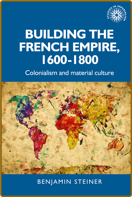  Building the French empire, 1600 - 1800 - Colonialism and material culture (ePUB)