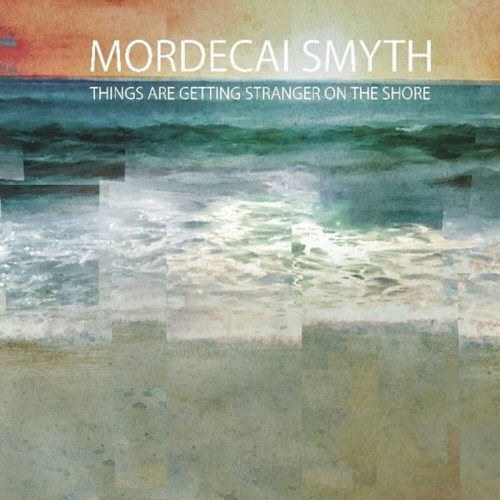 Mordecai Smyth - Things Are Getting Stranger On The Shore (2022)