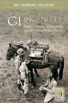 GI Ingenuity: Improvisation, Technology, and Winning World War II