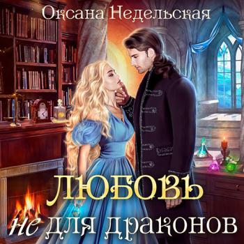 постер к Недельская Оксана - Любовь не для драконов (Аудиокнига)