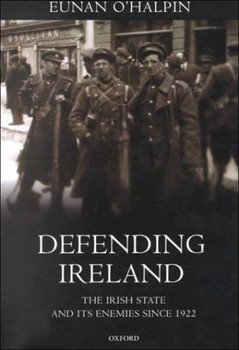 Defending Ireland: The Irish State and its Enemies since 1922