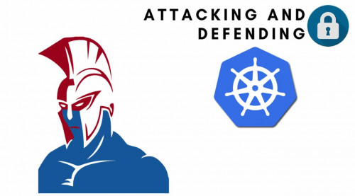 Kubernetes Security: Attacking and Defending Kubernetes