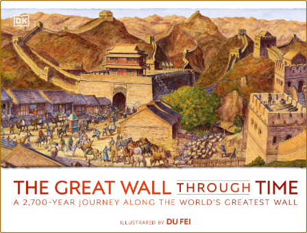 The Great Wall Through Time - A 2700-Year Journey Along The Worlds Greatest Wall