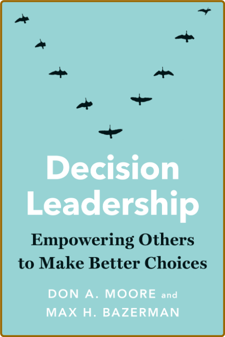 Decision Leadership  EmPowering Others to Make Better Choices by Max H  Bazerman  5b664fa4e331e3cad985990349f7c445