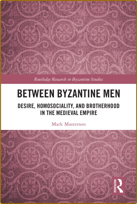  Between Byzantine Men Desire, Homosociality, and Brotherhood in the Medieval Empire F46b96a4a988cce9c830c810c890c351