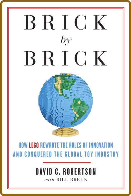 Brick by Brick  How Lego Rewrote the Rules of Innovation and Conquered the Global ...