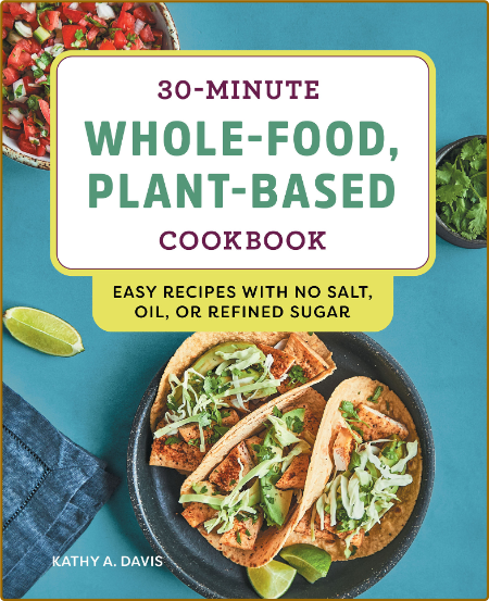30-Minute Whole-Food, Plant-Based Cookbook - Easy Recipes With No Salt, Oil, or Re...