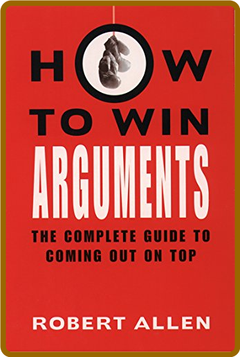 How to Win Arguments - The Complete Guide to Coming Out on Top 448d3c471ec01ad7b4d943d5a9b69164