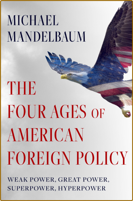  The Four Ages of American Foreign Policy - Weak Power, Great Power, SuperPower, H... 9a34c202581a2b86468977e3686bb0d0