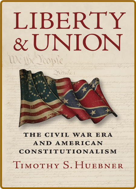  Liberty and Union - The Civil War Era and American Constitutionalism