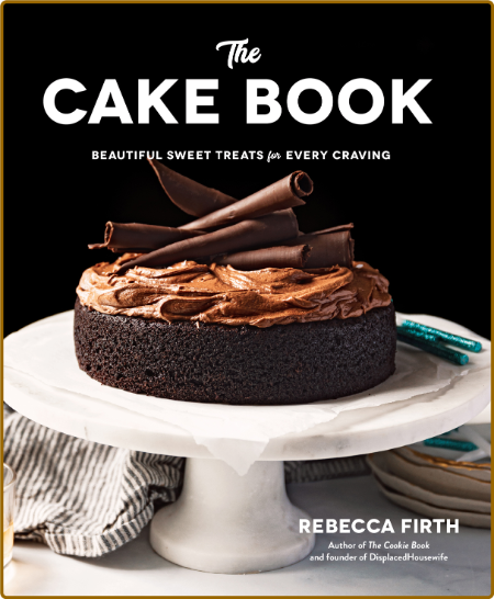 The Cake Book - Beautiful Sweet Treats for Every Craving
