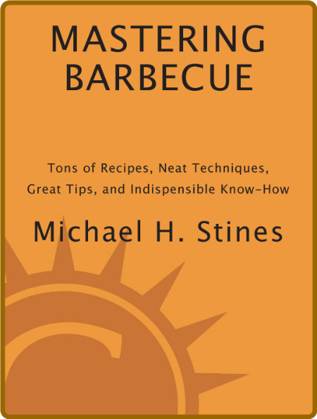Mastering Barbecue - Tons Of Recipes, Neat Techniques, Great Tips And Indispensabl...