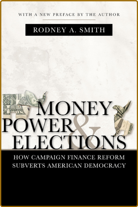 Money, Power, and Elections - How Campaign Finance Reform Subverts American Demacy