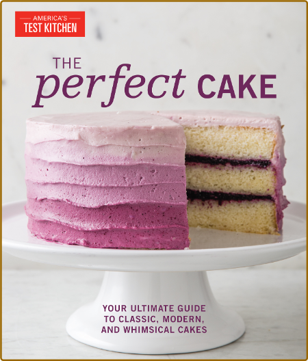 The Perfect Cake - Your Ultimate Guide To Classic, Modern, And Whimsical Cakes
