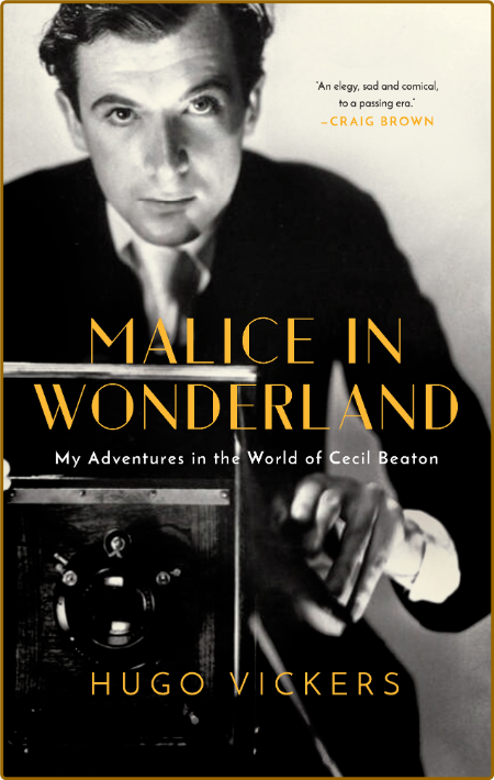 Malice in Wonderland  My Adventures in the World of Cecil Beaton by Hugo Vickers