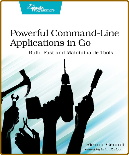 Powerful Command-Line Applications in Go - Build Fast and Maintainable Tools