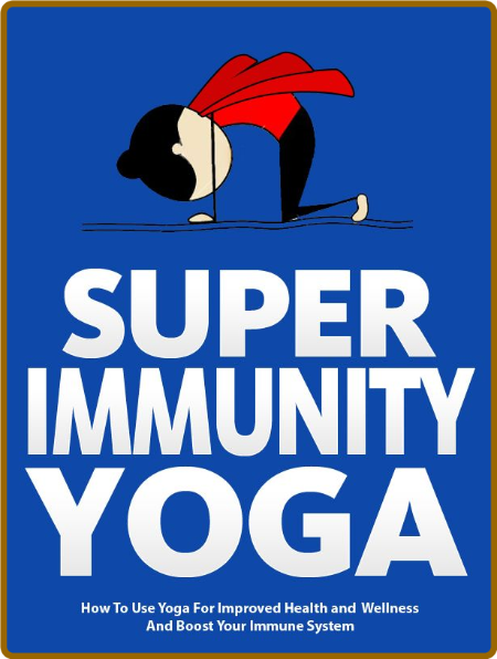Super Immunity Yoga - How To Use Yoga For Improved Health and Wellness By Boosting...
