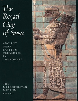 The Royal City of Susa: Ancient Near Eastern Treasures in the Louvre