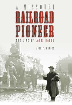 A Missouri Railroad Pioneer: The Life of Louis Houck