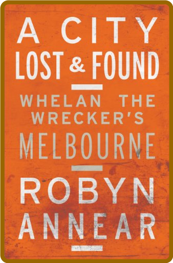 A City Lost and Found - Whelan the Wrecker's Melbourne