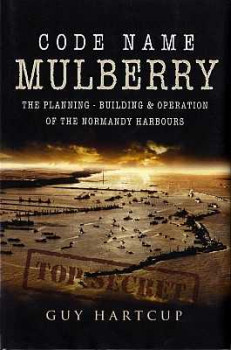 Code Name Mulberry: The Planning Building and Operation of the Normandy Harbours