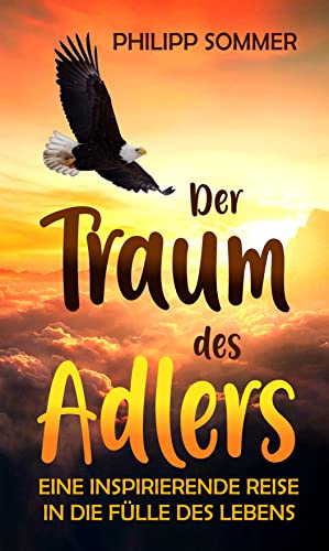 Cover: Philipp Sommer  -  Der Traum des Adlers: Eine inspirierende Reise in die Fülle des Lebens