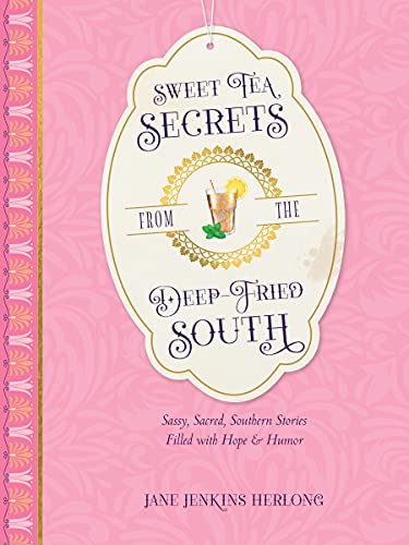 Sweet Tea Secrets from the Deep-Fried South Sassy, Sacred, Southern Stories Filled with Hope and Humor