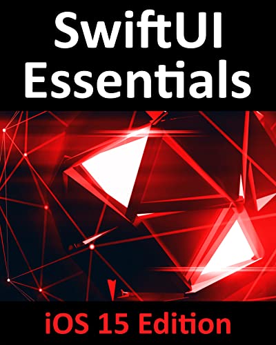 SwiftUI Essentials - iOS 15 Edition Learn to Develop iOS Apps Using SwiftUI, Swift 5.5 and Xcode 13