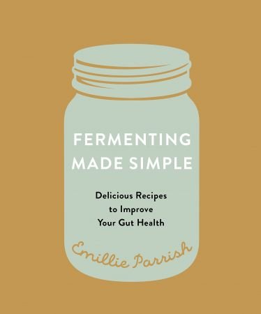 Fermenting Made Simple Flavourful Recipes to Improve Your Gut Health