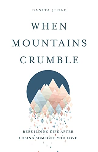 When Mountains Crumble Rebuilding Your Life After Losing Someone You Love