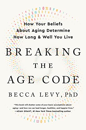 Breaking the Age Code How Your Beliefs About Aging Determine How Long and Well You Live