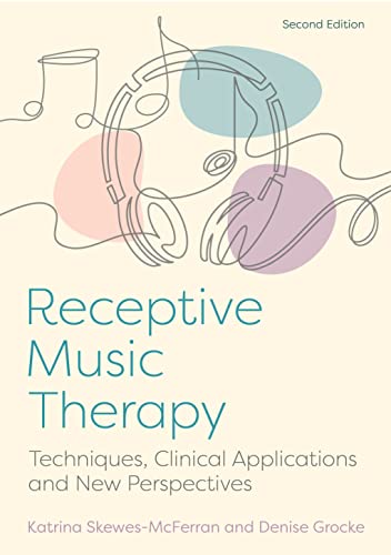 Receptive Music Therapy, 2nd Edition Techniques, Clinical Applications and New Perspectives