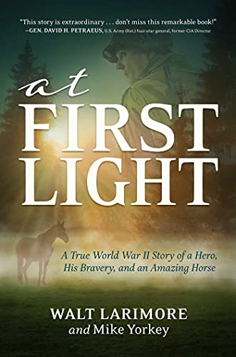 At First Light A True World War II Story of a Hero, His Bravery, and an Amazing Horse