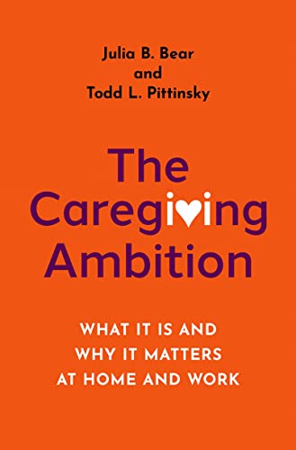 The Caregiving Ambition What It Is and Why It Matters at Home and Work
