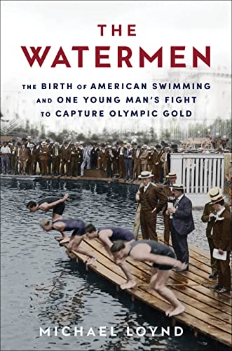 The Watermen The Birth of American Swimming and One Young Man’s Fight to Capture Olympic Gold