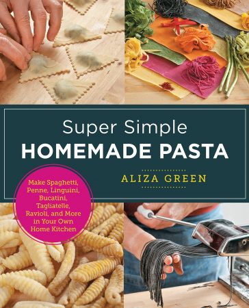 Super Simple Homemade Pasta Make Spaghetti, Penne, Linguini, Bucatini, Tagliatelle, Ravioli, and More in Your Own Home Kitchen