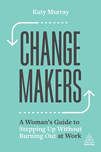 Change Makers A Woman's Guide to Stepping Up Without Burning Out at Work