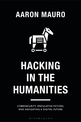 Hacking in the Humanities Cybersecurity, Speculative Fiction, and Navigating a Digital Future