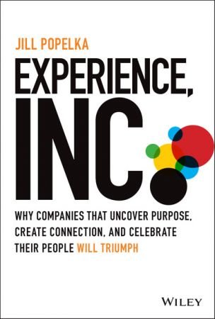 Experience, Inc. Why Companies That Uncover Purpose, Create Connection, and Celebrate Their People Will Triumph