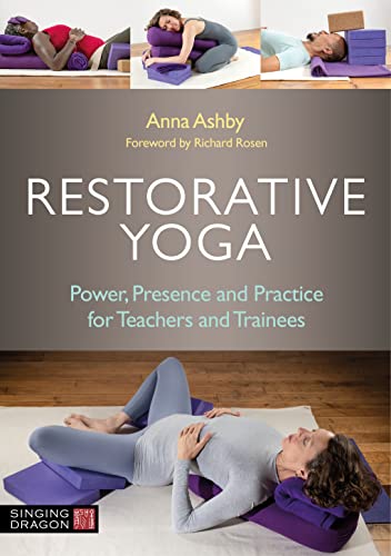 Restorative Yoga Power, Presence and Practice for Teachers and Trainees
