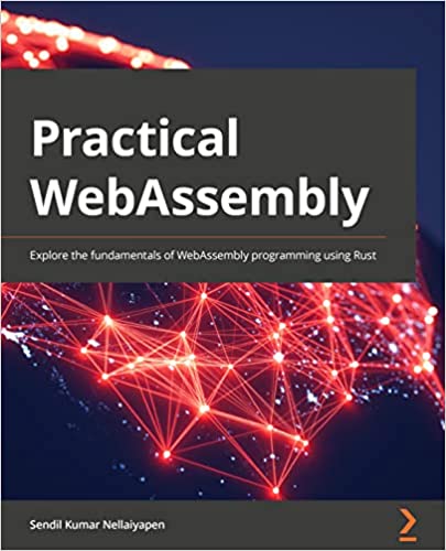 Practical WebAssembly Explore the fundamentals of WebAssembly programming using Rust