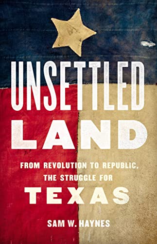 Unsettled Land From Revolution to Republic, the Struggle for Texas